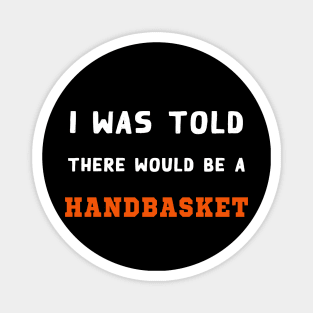 I Was Told There Would Be A Handbasket Magnet